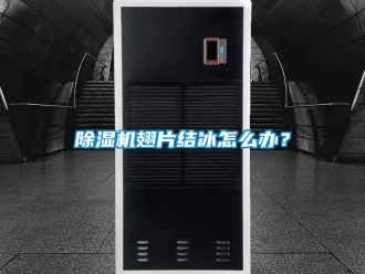 常見問題除濕機翅片結冰怎么辦？