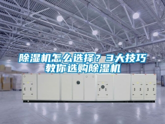 行業(yè)新聞除濕機(jī)怎么選擇？3大技巧教你選購除濕機(jī)