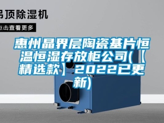 知識百科惠州晶界層陶瓷基片恒溫恒濕存放柜公司(【精選款】2022已更新)