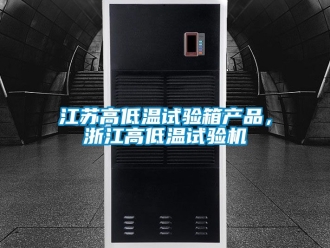 常見問題江蘇高低溫試驗箱產品，浙江高低溫試驗機