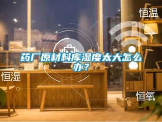 常見問題藥廠原材料庫濕度太大怎么辦？