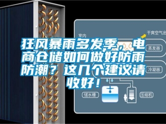 常見問題狂風暴雨多發季，電商倉儲如何做好防雨防潮？這幾個建議請收好！