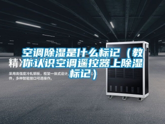 行業新聞空調除濕是什么標記（教你認識空調遙控器上除濕標記）