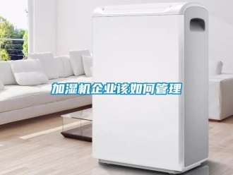 常見問題加濕機企業該如何管理