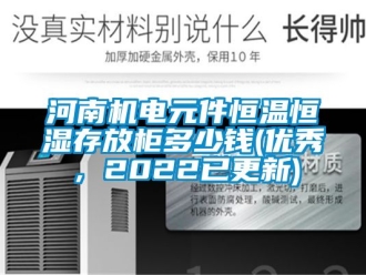 知識百科河南機電元件恒溫恒濕存放柜多少錢(優秀，2022已更新)