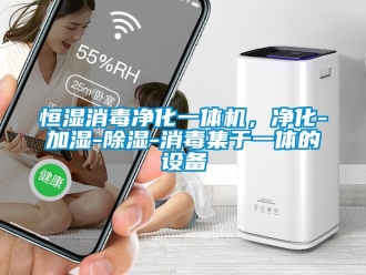 知識百科恒濕消毒凈化一體機，凈化-加濕-除濕-消毒集于一體的設備
