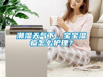 常見問題潮濕天氣下，寶寶濕疹怎么護理？