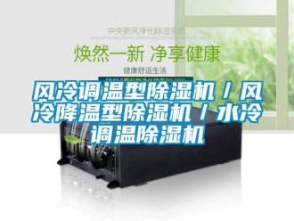 行業(yè)新聞風(fēng)冷調(diào)溫型除濕機(jī)／風(fēng)冷降溫型除濕機(jī)／水冷調(diào)溫除濕機(jī)