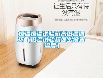 知識百科恒溫恒濕試驗箱高低溫循環（低溫試驗箱怎么設置溫度）