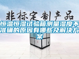 知識百科恒溫恒濕試驗箱測量濕度不準確的原因有哪些及解決方案