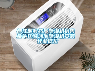 行業(yè)新聞都江堰制藥廠除濕機(jī)銷(xiāo)售 金牛區(qū)游泳池除濕機(jī)安裝 行業(yè)低價(jià)