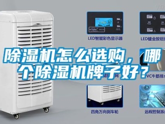 行業新聞除濕機怎么選購，哪個除濕機牌子好？