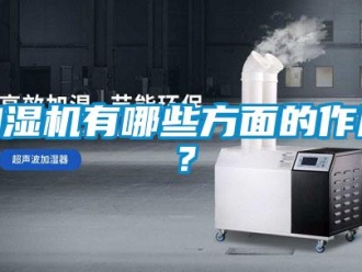 行業新聞加濕機有哪些方面的作用？