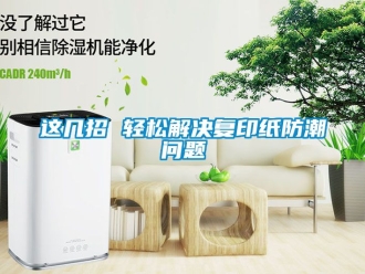 常見(jiàn)問(wèn)題這幾招 輕松解決復(fù)印紙防潮問(wèn)題