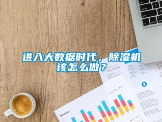 常見問題進入大數據時代，除濕機該怎么做？