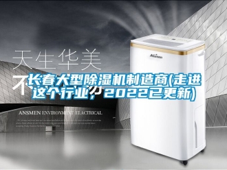行業新聞長春大型除濕機制造商(走進這個行業，2022已更新)