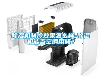 行業新聞除濕機制冷效果怎么樣-除濕機能當空調用嗎？