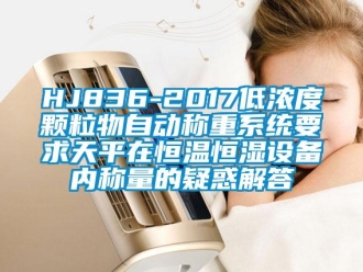 常見問題HJ836-2017低濃度顆粒物自動稱重系統要求天平在恒溫恒濕設備內稱量的疑惑解答