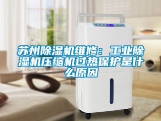 常見問題蘇州除濕機(jī)維修：工業(yè)除濕機(jī)壓縮機(jī)過熱保護(hù)是什么原因