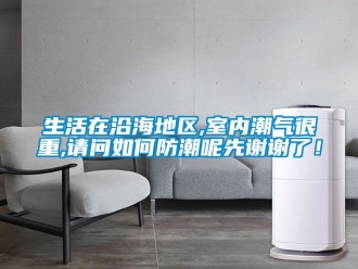 常見問題生活在沿海地區(qū),室內(nèi)潮氣很重,請問如何防潮呢先謝謝了！