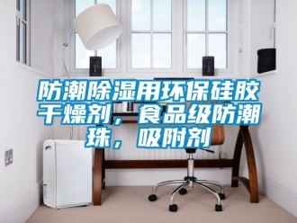 常見問題防潮除濕用環(huán)保硅膠干燥劑，食品級防潮珠，吸附劑