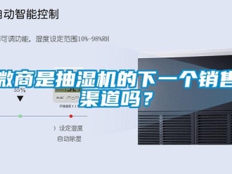 常見問題微商是抽濕機的下一個銷售渠道嗎？