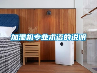 行業(yè)新聞加濕機(jī)專業(yè)術(shù)語的說明