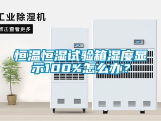 知識百科恒溫恒濕試驗箱濕度顯示100%怎么辦？