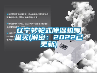 常見問題遼寧轉輪式除濕機哪里買(解密：2022已更新)
