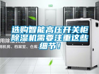 行業新聞選購智能高壓開關柜除濕機需要注重這些細節！