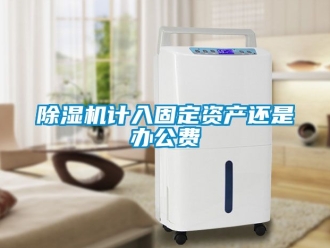 行業(yè)新聞除濕機計入固定資產(chǎn)還是辦公費