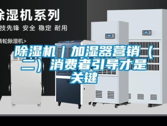 常見問題除濕機｜加濕器營銷（二）消費者引導才是關鍵