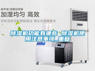 行業新聞除濕機功能有哪些 除濕機使用注意事項_重復