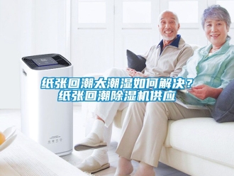 行業(yè)新聞紙張回潮太潮濕如何解決？紙張回潮除濕機供應(yīng)