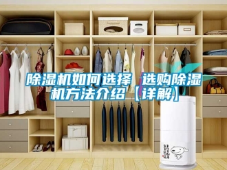 行業(yè)新聞除濕機(jī)如何選擇 選購除濕機(jī)方法介紹【詳解】