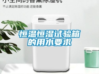 知識百科恒溫恒濕試驗箱的用水要求