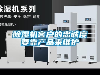 常見問題除濕機客戶的忠誠度要靠產品來維護