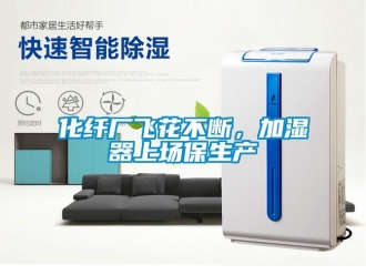 行業(yè)新聞化纖廠飛花不斷，加濕器上場保生產