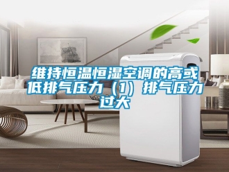 知識百科維持恒溫恒濕空調(diào)的高或低排氣壓力（1）排氣壓力過大