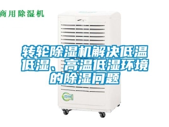 常見問題轉輪除濕機解決低溫低濕、高溫低濕環境的除濕問題