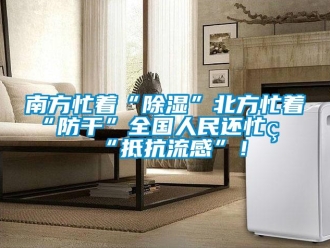 行業(yè)新聞南方忙著“除濕”北方忙著“防干”全國人民還忙著“抵抗流感”！