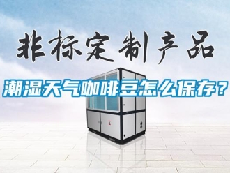 常見問題潮濕天氣咖啡豆怎么保存？