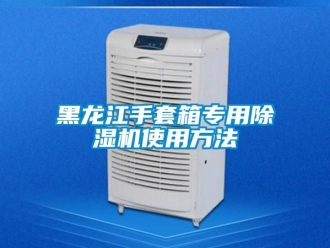 新聞資訊黑龍江手套箱專用除濕機(jī)使用方法