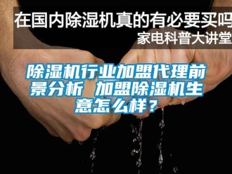 行業新聞除濕機行業加盟代理前景分析 加盟除濕機生意怎么樣？