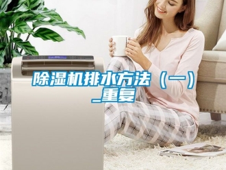 行業(yè)新聞除濕機排水方法（一）_重復(fù)