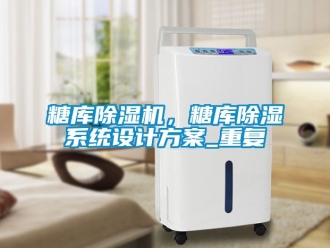 行業新聞糖庫除濕機，糖庫除濕系統設計方案_重復