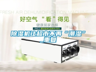 行業(yè)新聞除濕機讓超市不再“潮濕”_重復(fù)