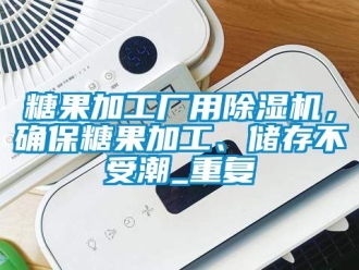 行業新聞糖果加工廠用除濕機，確保糖果加工、儲存不受潮_重復