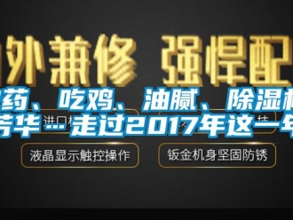 行業新聞農藥、吃雞、油膩、除濕機、芳華…走過2017年這一年