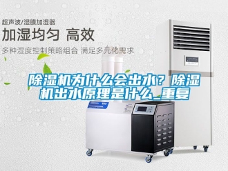 行業新聞除濕機為什么會出水？除濕機出水原理是什么_重復